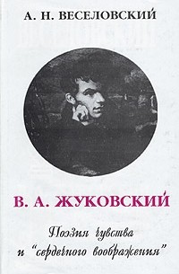 Александр Веселовский - В. А. Жуковский. Поэзия чувства и "сердечного воображения"
