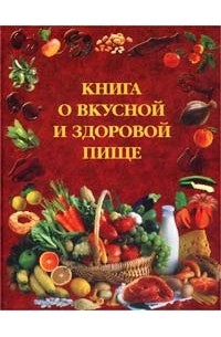 без автора - Книга о вкусной и здоровой пище