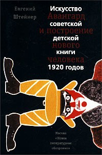 Евгений Штейнер - Авангард и построение нового человека. Искусство советской детской книги 1920 годов