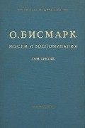 О. Бисмарк - Мысли и воспоминания. В трех томах. Том 3