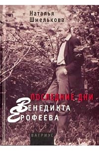 Наталья Шмелькова - Последние дни Венедикта Ерофеева