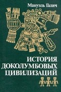 Мануэль Галич - История доколумбовых цивилизаций