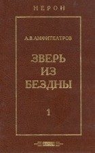 А. В. Амфитеатров - Зверь из бездны. Историческое сочинение. В двух томах. Том 1