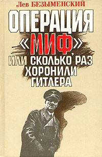 Лев Безыменский - Операция "Миф", или Сколько раз хоронили Гитлера