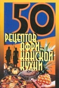 50 рецептов африканской кухни