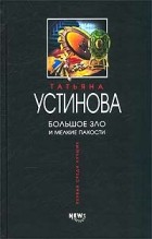 Татьяна Устинова - Большое зло и мелкие пакости