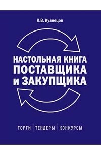 К. В. Кузнецов - Настольная книга поставщика и закупщика: торги, тендеры, конкурсы