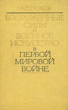 А. А. Строков - Вооруженные силы и военное искусство в первой мировой войне