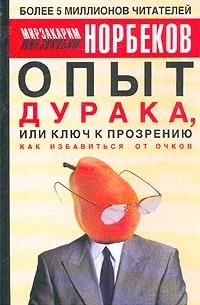 Мирзакарим Норбеков - Опыт дурака, или Ключ к прозрению. Как избавиться от очков