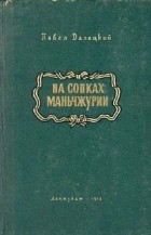 Павел Далецкий - На сопках Маньчжурии. В двух томах. Том 1