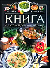 Лариса Гаевская - Книга о вкусной домашней пище