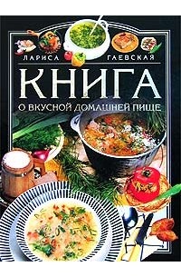 Лариса Гаевская - Книга о вкусной домашней пище