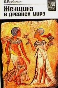Эрнст Вардиман - Женщина в древнем мире