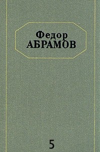 Фёдор Абрамов - Федор Абрамов. Собрание сочинений в шести томах. Том 5