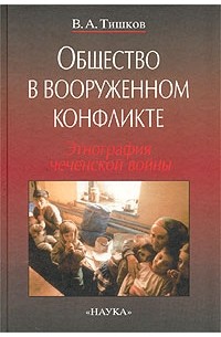 В. А. Тишков - Общество в вооруженном конфликте. Этнография чеченской войны
