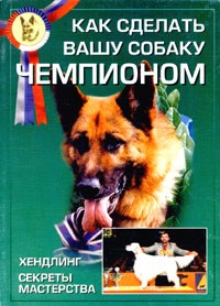 Валерий Новиков - Как сделать вашу собаку чемпионом. Хэндлинг. Секреты мастерства