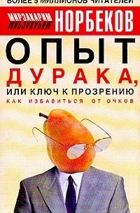Мирзакарим Норбеков - Опыт дурака, или Ключ к прозрению: Как избавиться от очков