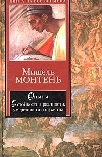 Мишель Монтень - Опыты. О стойкости, праздности, умеренности и страстях