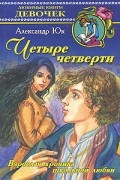 Александр Юк - Четыре четверти: Взрослая хроника школьной любви