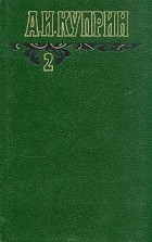 А. И. Куприн - А. И. Куприн. Собрание сочинений в шести томах. Том 2