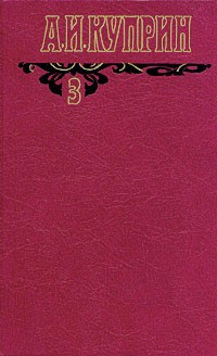 А. И. Куприн - А. И. Куприн. Собрание сочинений в шести томах. Том 3 (сборник)
