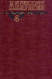 А. И. Куприн - А. И. Куприн. Собрание сочинений в шести томах. Том 4 (сборник)