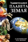  Авторский Коллектив - Удивительная планета Земля. Иллюстрированный атлас эволюции