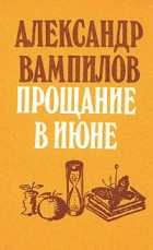 Александр Вампилов - Прощание в июне. Пьесы