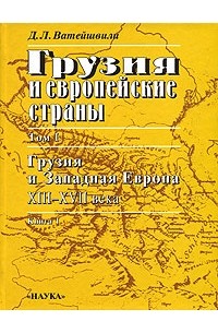 Грузия и европейские страны. Очерки истории взаимоотношений, XIII-XIX века. В 3 томах. Том 1. Грузия и Западная Европа, XIII-XVII века. Книга 1