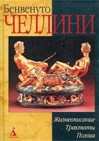 Бенвенуто Челлини - Жизнеописание. Сонеты. Трактаты (сборник)