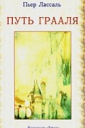 Пьер Лассаль - Путь Грааля, или Возвращение Парсифаля