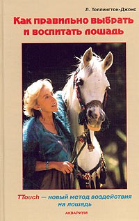 Линда Теллингтон-Джонс - Как правильно выбрать и воспитать лошадь. TTouch - новый метод воздействия на лошадь