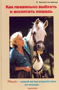 Линда Теллингтон-Джонс - Как правильно выбрать и воспитать лошадь. TTouch - новый метод воздействия на лошадь