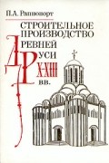 П. А. Раппопорт - Строительное производство Древней Руси Х - XII вв.