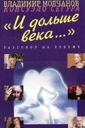  - &quot;И дольше века…&quot;. Разговор на рубеже (сборник)