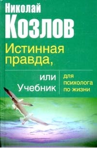 Николай Козлов - Истинная правда, или Учебник для психолога по жизни