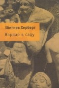 Збигнев Херберт - Варвар в саду