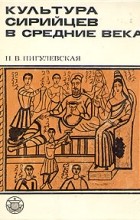 Нина Пигулевская - Культура сирийцев в средние века