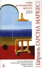 Габриэль Гарсиа Маркес - Море исчезающих времен. Сборник