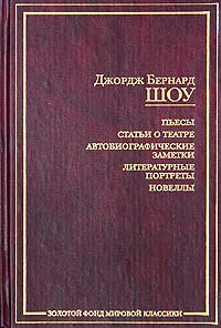 Джордж Бернард Шоу - Пьесы. Статьи о театре. Автобиографические заметки. Литературные портреты. Новеллы (сборник)