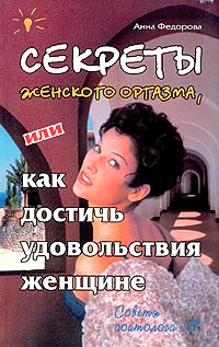 Анна Федорова - Секреты женского оргазма, или Как достичь удовольствия женщине