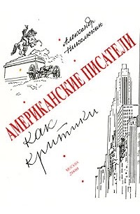 Александр Николюкин - Американские писатели как критики. Из истории литературоведения США ХVIII-XX веков