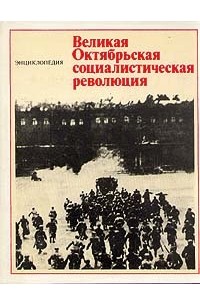 Великая Октябрьская социалистическая революция. Энциклопедия