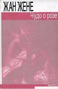 Жан Жене - Чудо о розе (сборник)