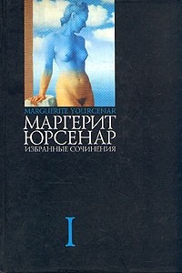 Маргерит Юрсенар - Избранные сочинения в 3 томах. Том 1 (сборник)