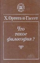 Х. Ортега-и-Гассет - Что такое философия?