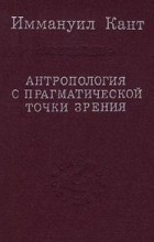 Иммануил Кант - Антропология с прагматической точки зрения (сборник)