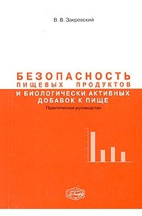 В. В. Закревский - Безопасность пищевых продуктов и биологически активных добавок к пище. Практическое руководство