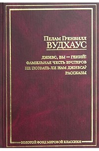 Пелам Гренвилл Вудхаус - Дживс, вы - гений! Фамильная честь Вустеров. Не позвать ли нам Дживса? Рассказы (сборник)