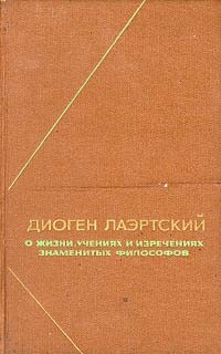 Диоген Лаэртский - О жизни, учениях и изречениях знаменитых философов